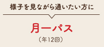 様子を見ながら通いたい方に月一パス(年12回)