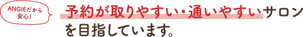 予約が取りやすい・通いやすいサロンを目指しています。
