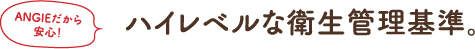 ハイレベルな衛生管理基準。